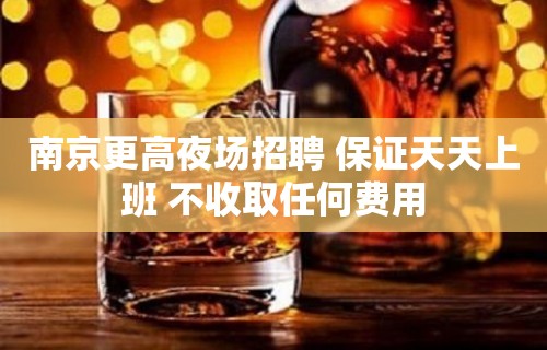 南京更高夜场招聘 保证天天上班 不收取任何费用