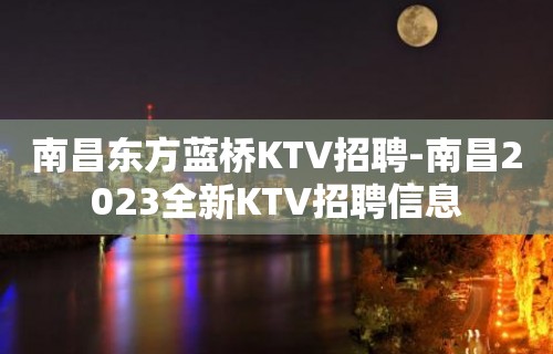 南昌东方蓝桥KTV招聘-南昌2023全新KTV招聘信息