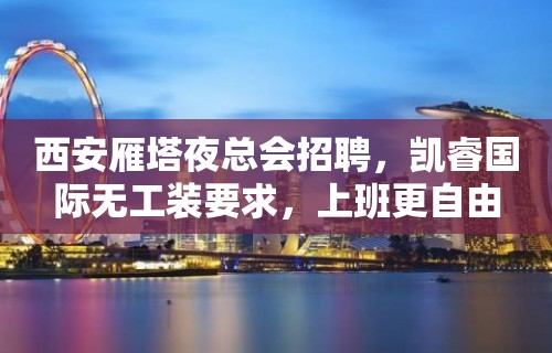 西安雁塔夜总会招聘，凯睿国际无工装要求，上班更自由