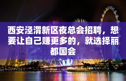 西安泾渭新区夜总会招聘，想要让自己赚更多的，就选择丽都国会