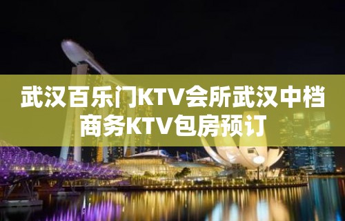 武汉百乐门KTV会所武汉中档商务KTV包房预订