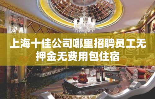 上海十佳公司哪里招聘员工无押金无费用包住宿