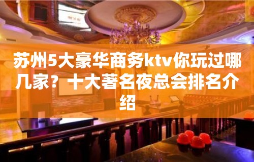 苏州5大豪华商务ktv你玩过哪几家？十大著名夜总会排名介绍