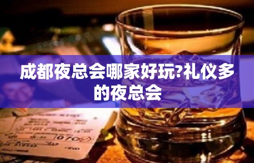 成都夜总会哪家好玩?礼仪多的夜总会