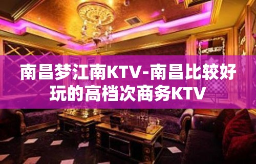 南昌梦江南KTV-南昌比较好玩的高档次商务KTV