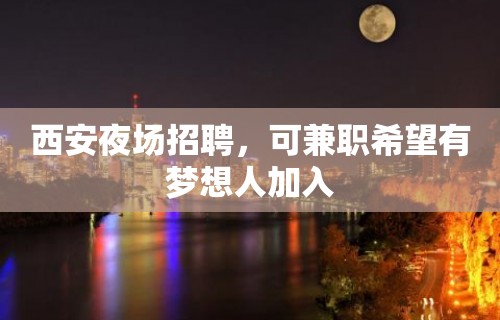 西安夜场招聘，可兼职希望有梦想人加入