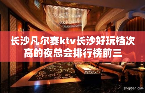 长沙凡尔赛ktv长沙好玩档次高的夜总会排行榜前三