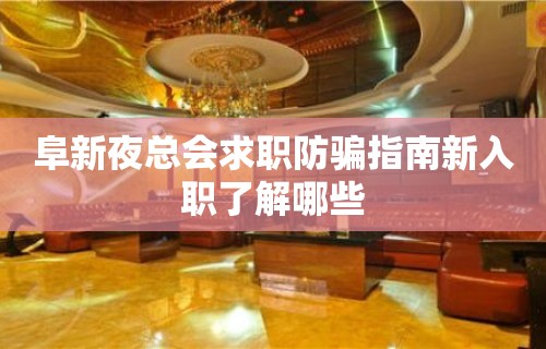 阜新夜总会求职防骗指南新入职了解哪些