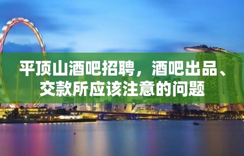 平顶山酒吧招聘，酒吧出品、交款所应该注意的问题