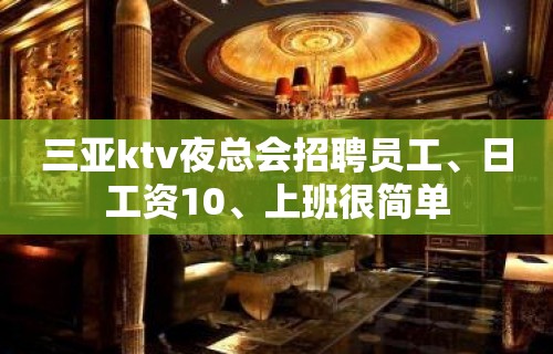 三亚ktv夜总会招聘员工、日工资10、上班很简单