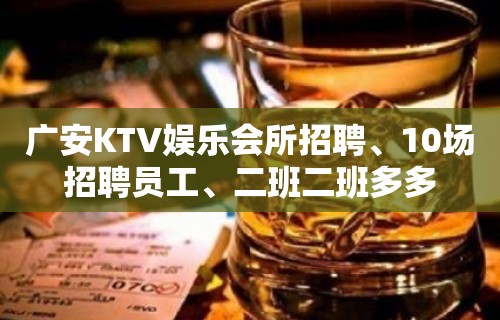 广安KTV娱乐会所招聘、10场招聘员工、二班二班多多