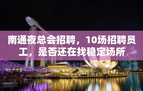 南通夜总会招聘，10场招聘员工，是否还在找稳定场所