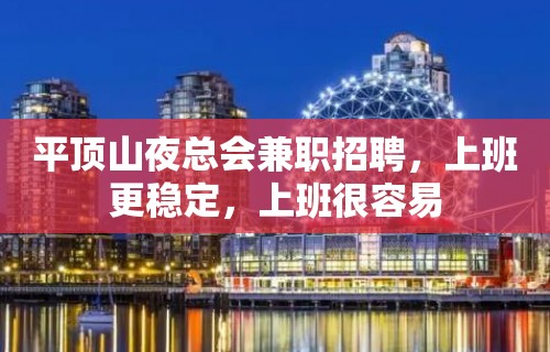 平顶山夜总会兼职招聘，上班更稳定，上班很容易