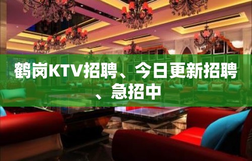 鹤岗KTV招聘、今日更新招聘、急招中