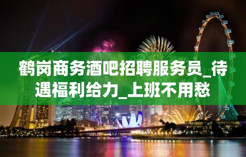 鹤岗商务酒吧招聘服务员_待遇福利给力_上班不用愁