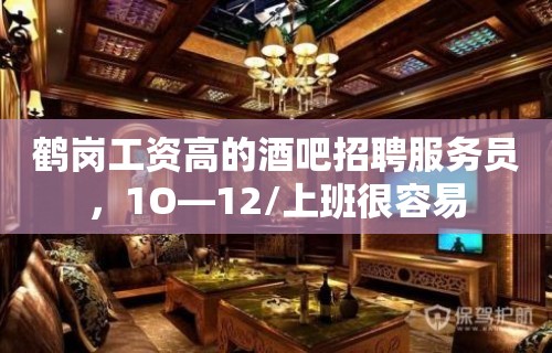 鹤岗工资高的酒吧招聘服务员，1O—12/上班很容易