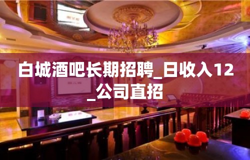 白城酒吧长期招聘_日收入12_公司直招