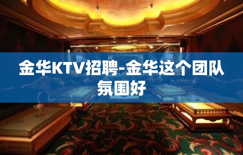 金华KTV招聘-金华这个团队氛围好