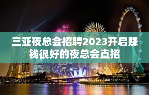 三亚夜总会招聘2023开启赚钱很好的夜总会直招