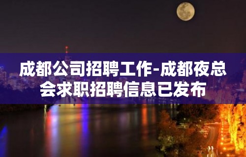 成都公司招聘工作-成都夜总会求职招聘信息已发布