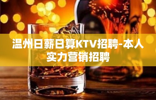 温州日薪日算KTV招聘-本人实力营销招聘