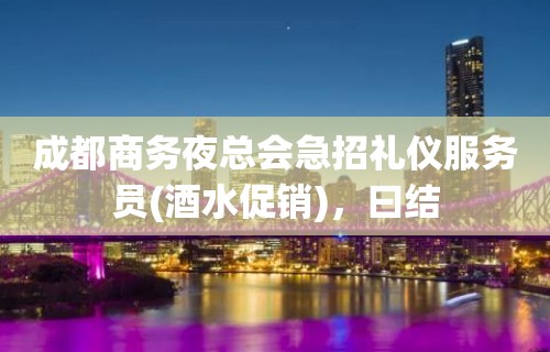 成都商务夜总会急招礼仪服务员(酒水促销)，曰结