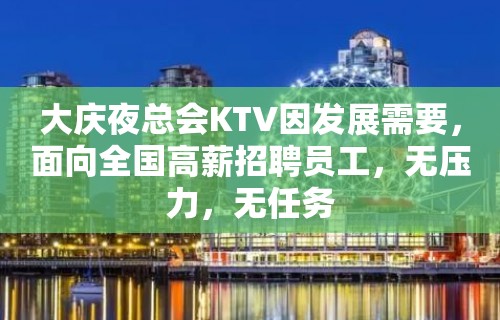 大庆夜总会KTV因发展需要，面向全国高薪招聘员工，无压力，无任务