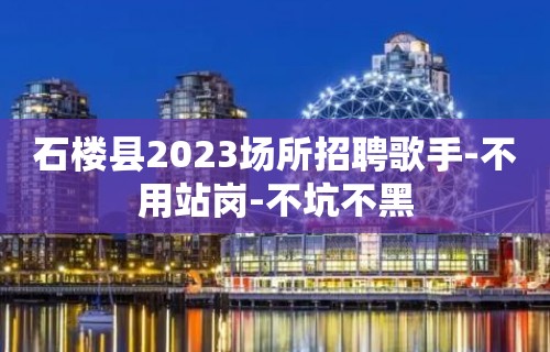 石楼县2023场所招聘歌手-不用站岗-不坑不黑