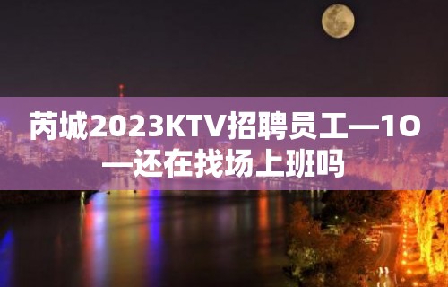 芮城2023KTV招聘员工—1O—还在找场上班吗