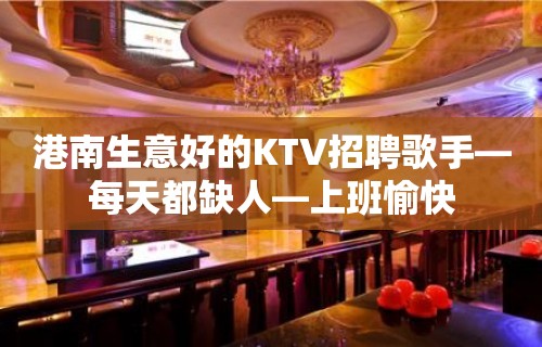 港南生意好的KTV招聘歌手—每天都缺人—上班愉快