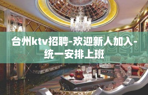 台州ktv招聘-欢迎新人加入-统一安排上班