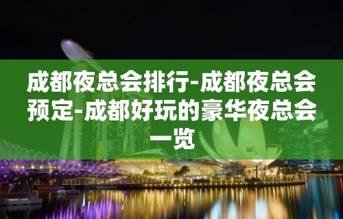 成都夜总会排行-成都夜总会预定-成都好玩的豪华夜总会一览