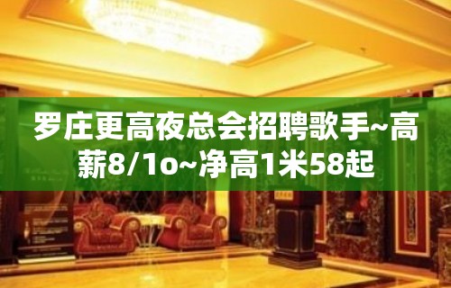 罗庄更高夜总会招聘歌手~高薪8/1o~净高1米58起