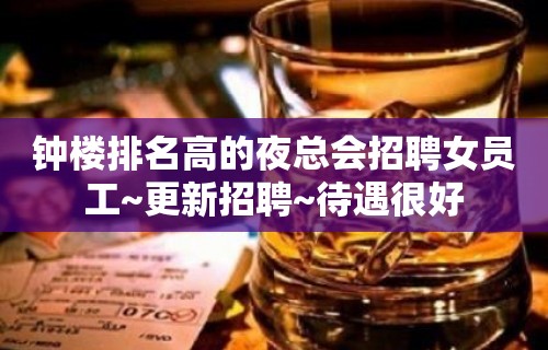 钟楼排名高的夜总会招聘女员工~更新招聘~待遇很好