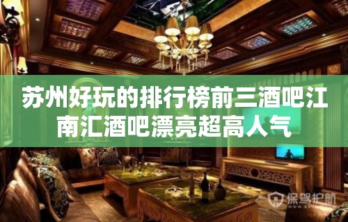 苏州好玩的排行榜前三酒吧江南汇酒吧漂亮超高人气