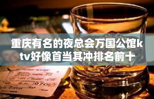 重庆有名的夜总会万国公馆ktv好像首当其冲排名前十