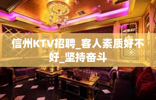 信州KTV招聘_客人素质好不好_坚持奋斗