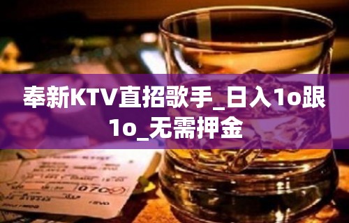 奉新KTV直招歌手_日入1o跟1o_无需押金