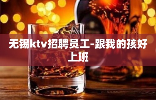 无锡ktv招聘员工-跟我的孩好上班