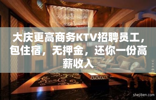 大庆更高商务KTV招聘员工，包住宿，无押金，还你一份高薪收入