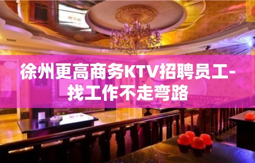 徐州更高商务KTV招聘员工-找工作不走弯路