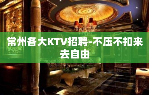 常州各大KTV招聘-不压不扣来去自由