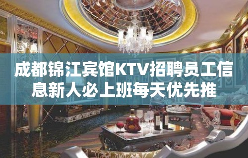 成都锦江宾馆KTV招聘员工信息新人必上班每天优先推