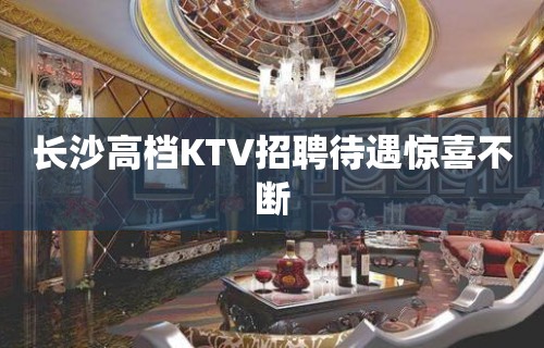 长沙高档KTV招聘待遇惊喜不断