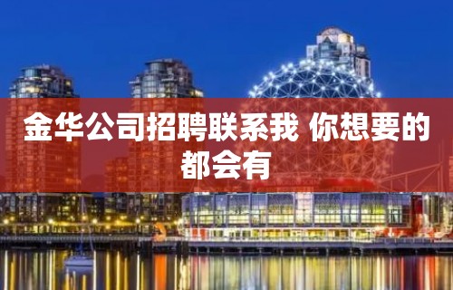 金华公司招聘联系我 你想要的都会有