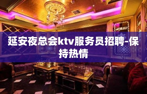 延安夜总会ktv服务员招聘-保持热情