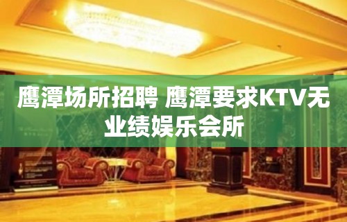 鹰潭场所招聘 鹰潭要求KTV无业绩娱乐会所