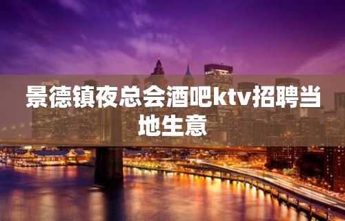 景德镇夜总会酒吧ktv招聘当地生意