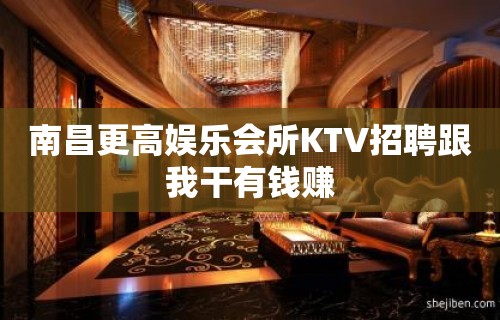 南昌更高娱乐会所KTV招聘跟我干有钱赚