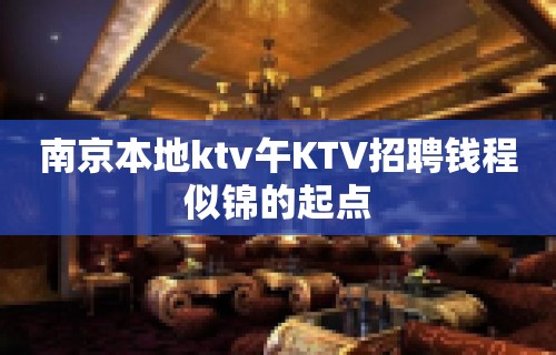 南京本地ktv午KTV招聘钱程似锦的起点